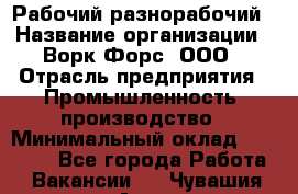 Рабочий-разнорабочий › Название организации ­ Ворк Форс, ООО › Отрасль предприятия ­ Промышленность, производство › Минимальный оклад ­ 27 000 - Все города Работа » Вакансии   . Чувашия респ.,Алатырь г.